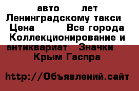 1.1) авто : 50 лет Ленинградскому такси › Цена ­ 290 - Все города Коллекционирование и антиквариат » Значки   . Крым,Гаспра